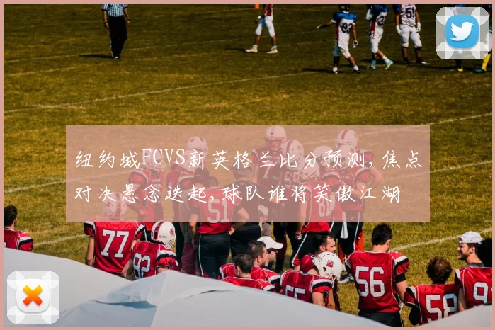 纽约城FCVS新英格兰比分预测,焦点对决悬念迭起,球队谁将笑傲江湖